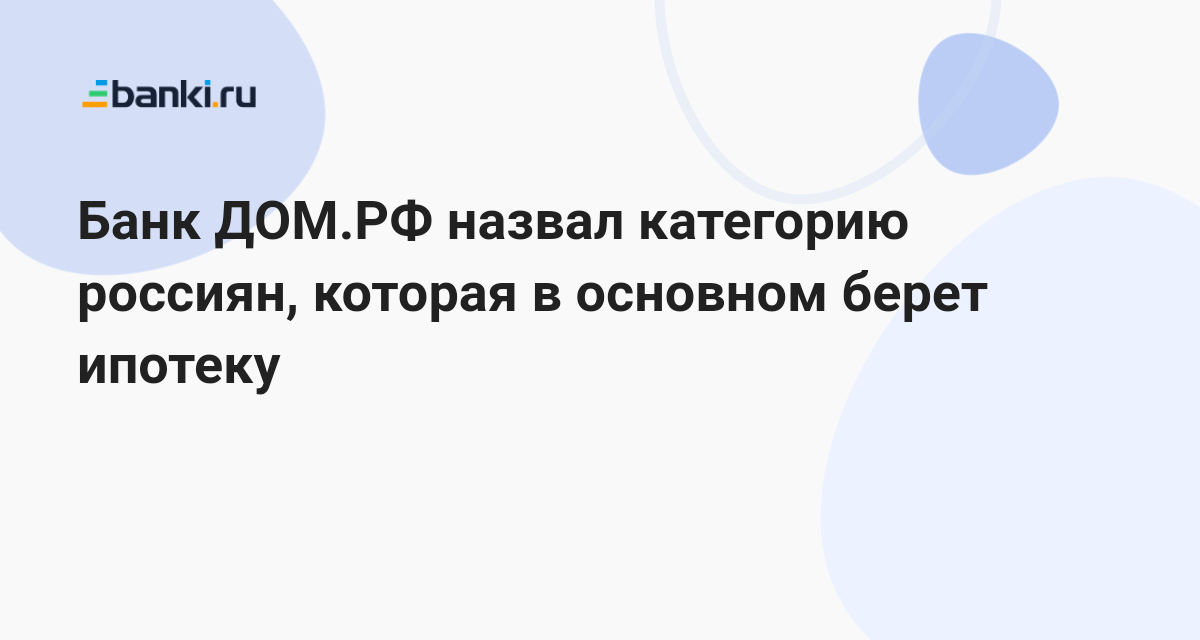 Банк ДОМ.РФ назвал категорию россиян, которая в основном берет ипотеку ...