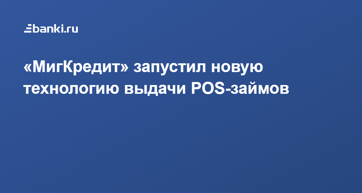 ​«МигКредит» запустил новую технологию выдачи POS-займов 23.01.2022 | Банки.ру