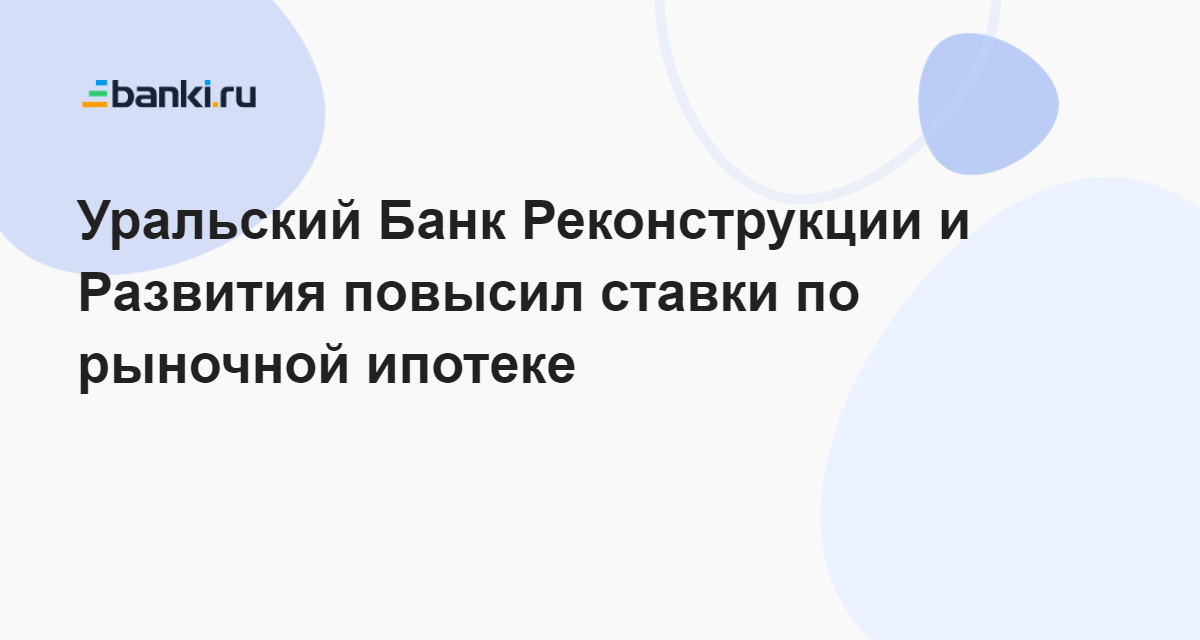 Уральский Банк Реконструкции и Развития повысил ставки по рыночной ...