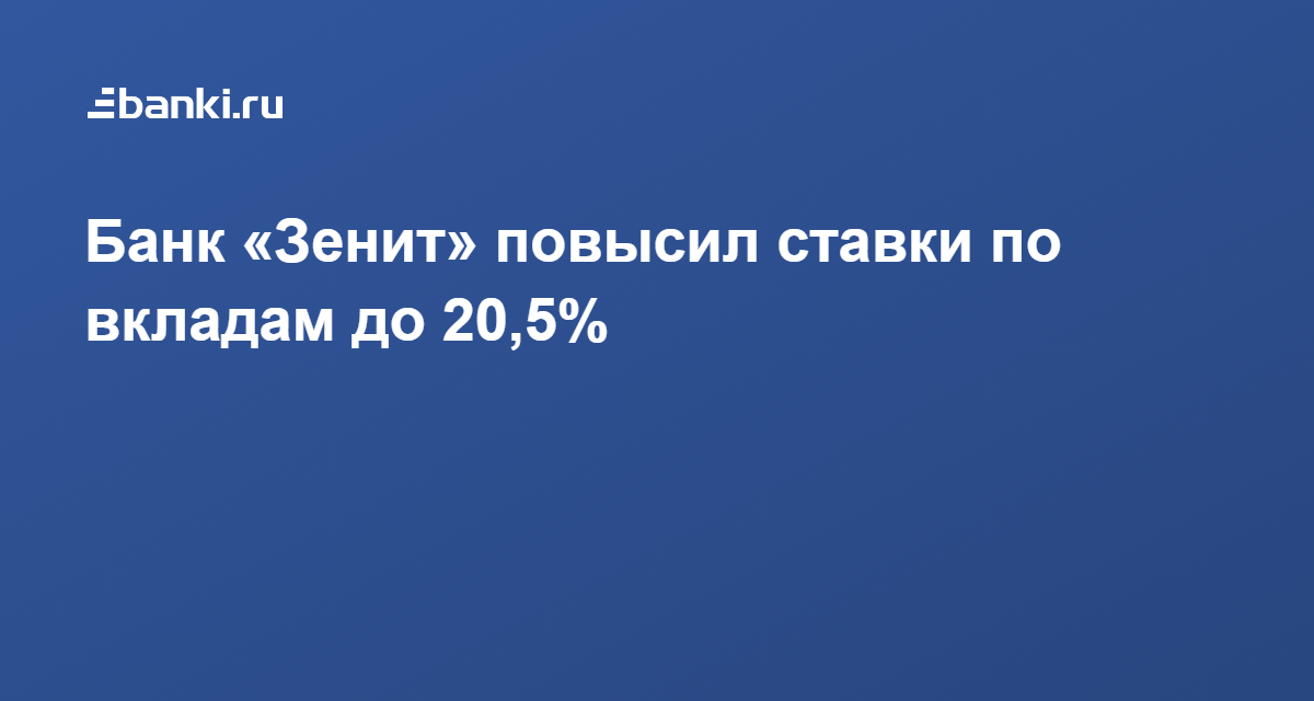 Банк «Зенит» повысил ставки по вкладам до 20,5% 01.03.2022 | Банки.ру