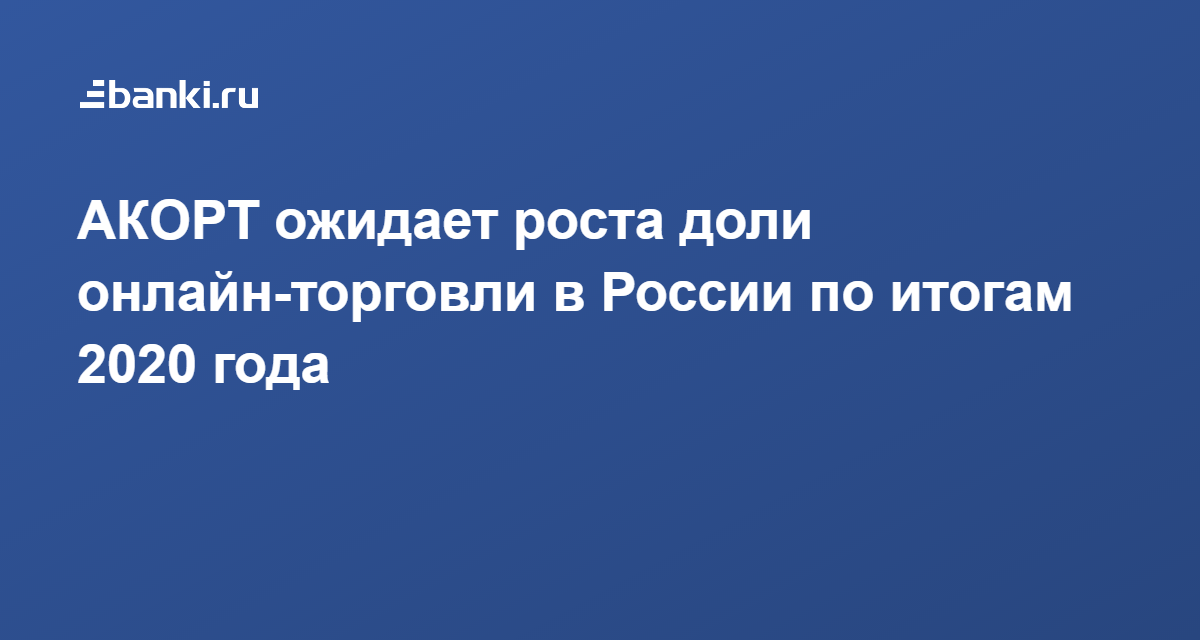 АКОРТ ожидает роста доли онлайн-торговли в России по ...