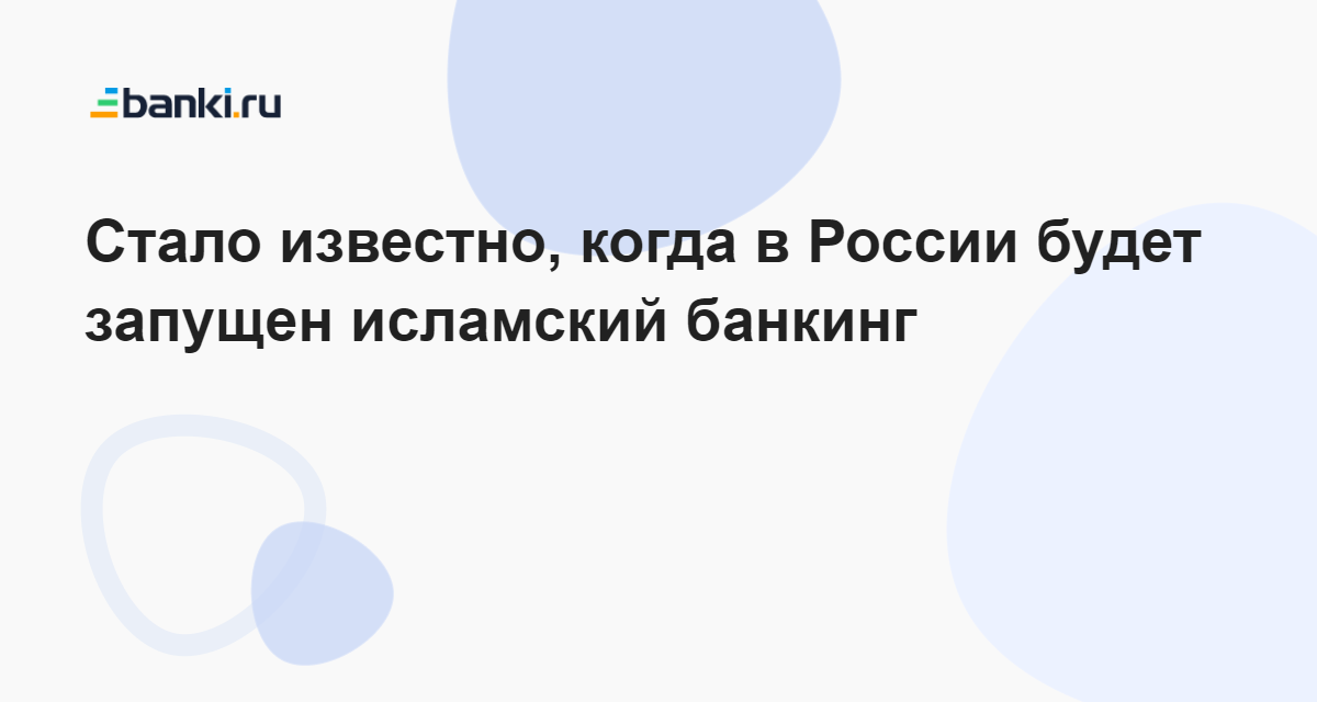 Стало известно, когда в России будет запущен исламский банкинг 31.08.2023  Банки.ру