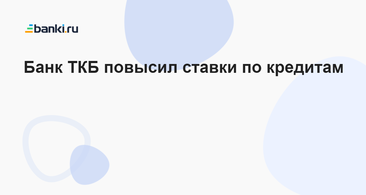 Банк ТКБ повысил ставки по кредитам 05.06.2023 | Банки.ру