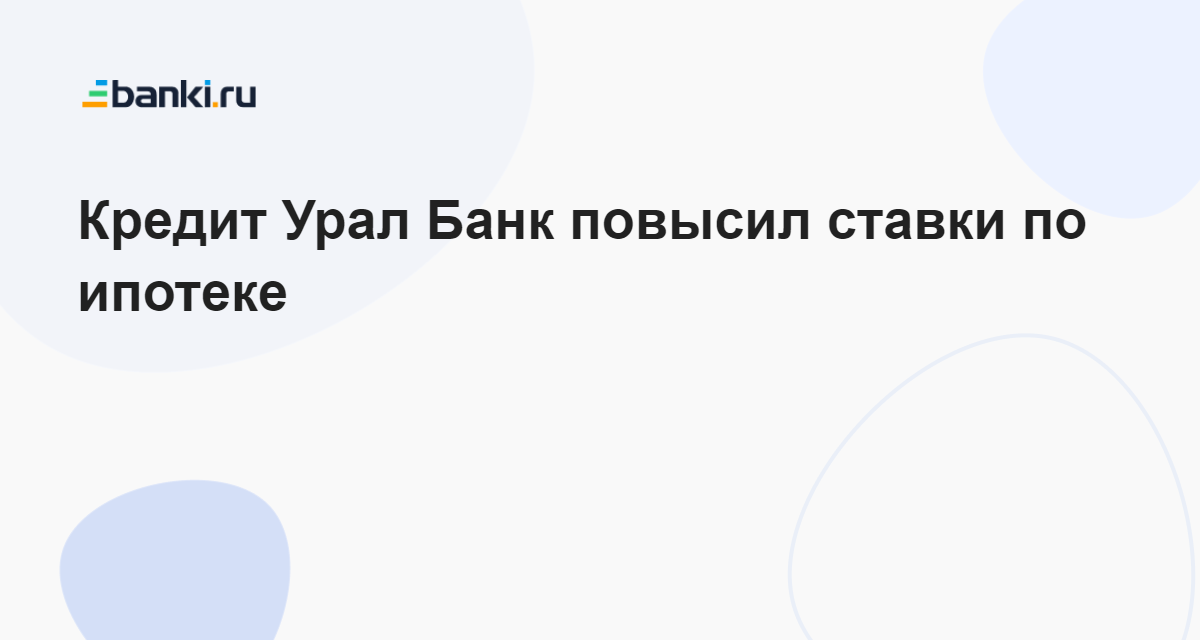 Кредит Урал Банк повысил ставки по ипотеке 14.02.2023 | Банки.ру