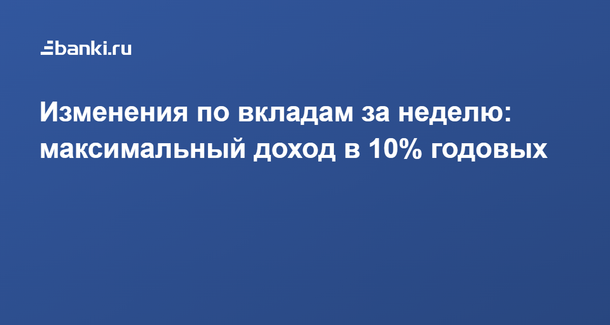 Изменения по вкладам за неделю: максимальный доход в 10% годовых 04.02.2022 | Банки.ру