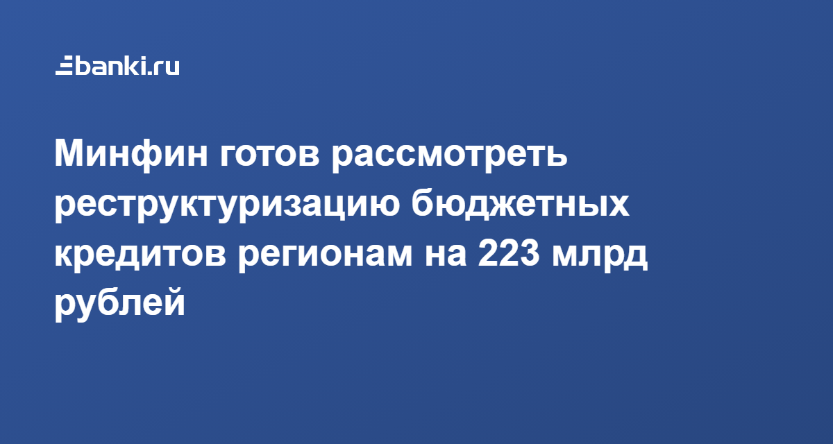 Минфин готов рассмотреть реструктуризацию бюджетных кредитов регионам на 223 млрд рублей 31.03.2021 | Банки.ру