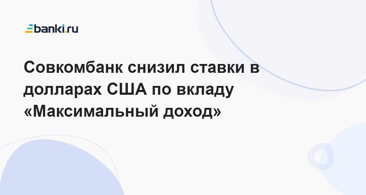 Совкомбанк снизил ставки в долларах США по вкладу «Максимальный доход ...