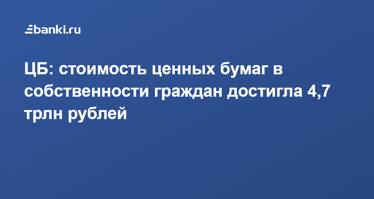 ЦБ стоимость ценных бумаг в собственности граждан достигла 4,7 трлн рублей 02.12.2020  Банки.ру