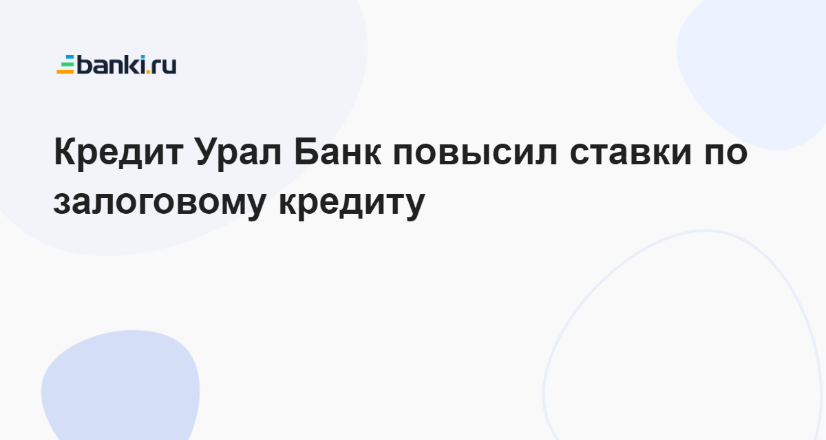 Кредит Урал Банк повысил ставки по залоговому кредиту 04.04.2023 | Банки.ру