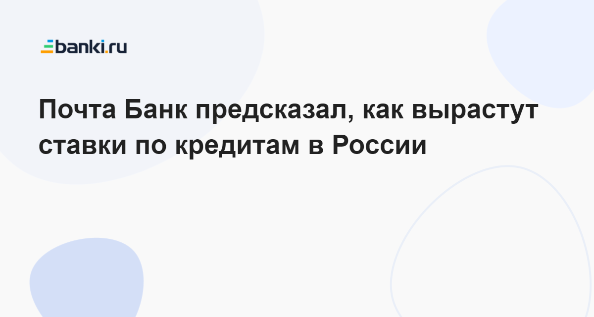 Почта Банк предсказал, как вырастут ставки по кредитам в России 16.03. ...