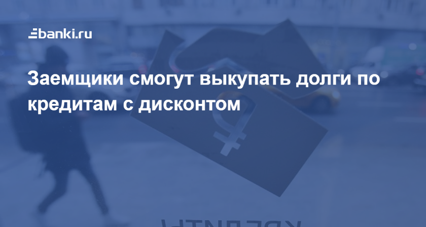 Заемщики смогут выкупать долги по кредитам с дисконтом 30.08.2019 | Банки.ру