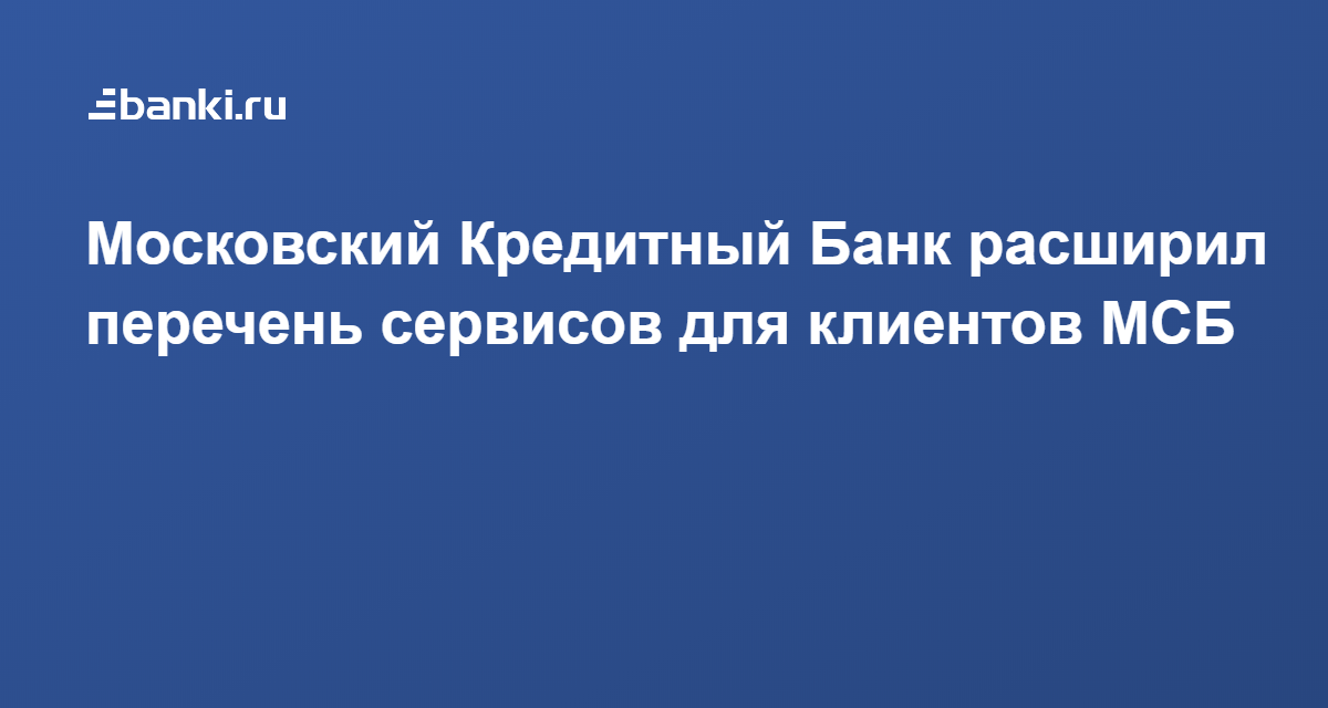 Московский Кредитный Банк​ расширил перечень сервисов для клиентов МСБ 19.07.2020 | Банки.ру