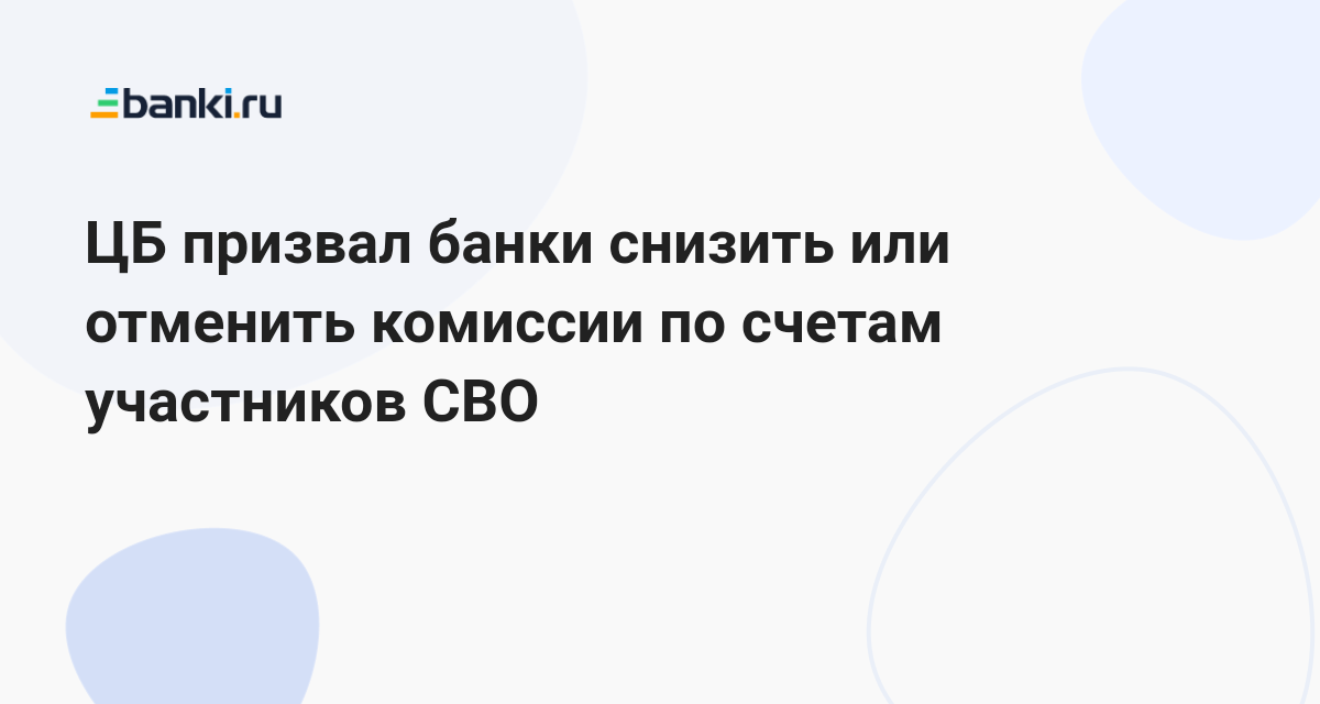 ЦБ призвал банки снизить или отменить комиссии по счетам участников СВО ...