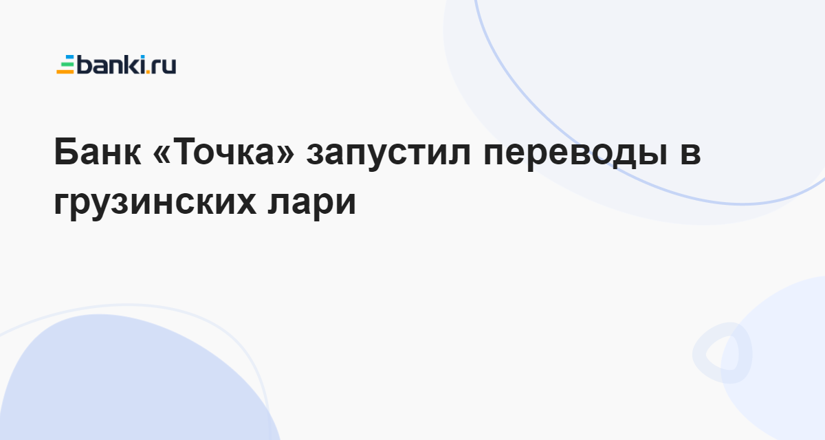 Банк «Точка» запустил переводы в грузинских лари 27.04.2023 | Банки.ру