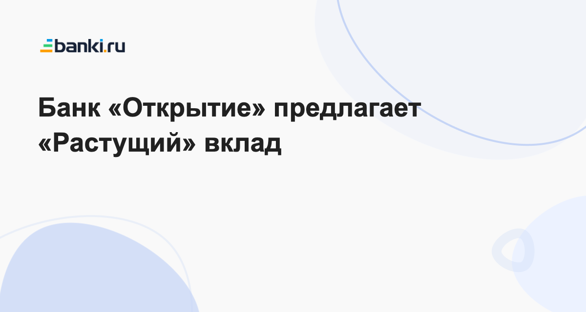 Банк «Открытие» предлагает «Растущий» вклад 24.07.2023 | Банки.ру