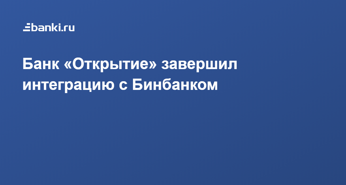 Банк «Открытие» завершил интеграцию с Бинбанком 17.12.2019 | Банки.ру