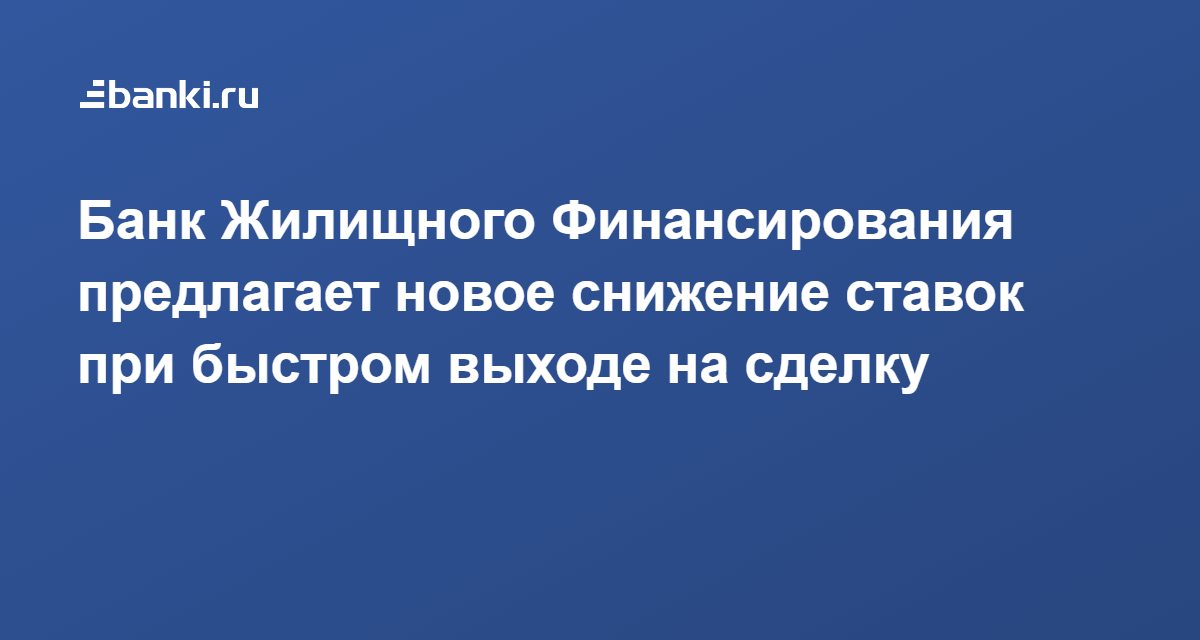 Банк Жилищного Финансирования предлагает новое снижение ставок при быстром выходе на сделку 13.01.2020  Банки.ру