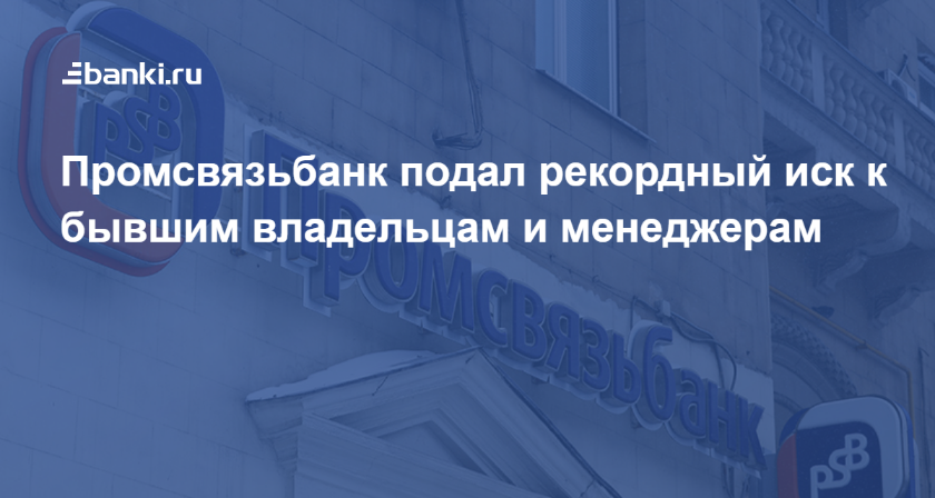 Промсвязьбанк подал рекордный иск к бывшим владельцам и менеджерам 21. ...