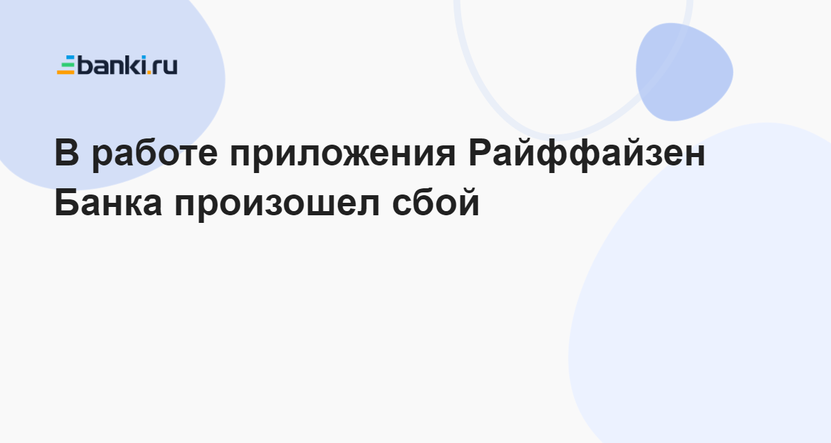 В работе приложения Райффайзен Банка произошел сбой 15.06.2023 | Банки.ру