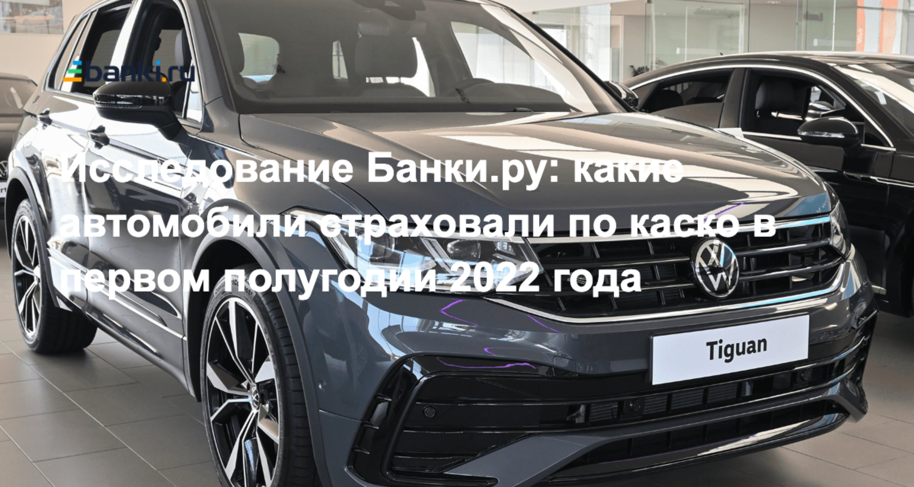 Исследование Банки.ру: какие автомобили страховали по каско в первом  полугодии 2022 года | Аналитические исследования | Банки.ру