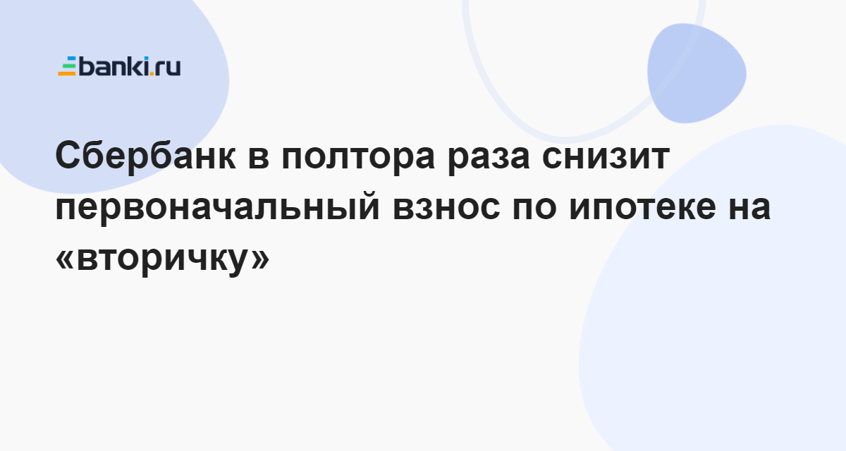 Сбербанк в полтора раза снизит первоначальный взнос по ипотеке на «вторичку» 16.09.2022 | Банки.ру