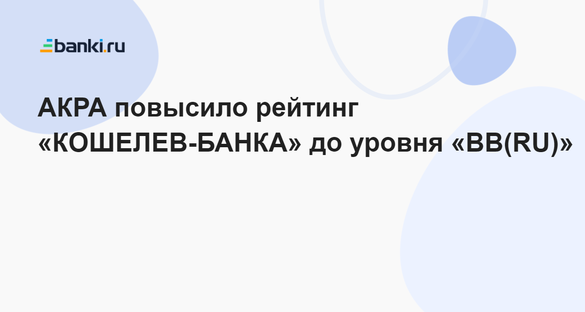 АКРА повысило рейтинг «КОШЕЛЕВ-БАНКА» до уровня «BB(RU)» 08.11.2023 ...