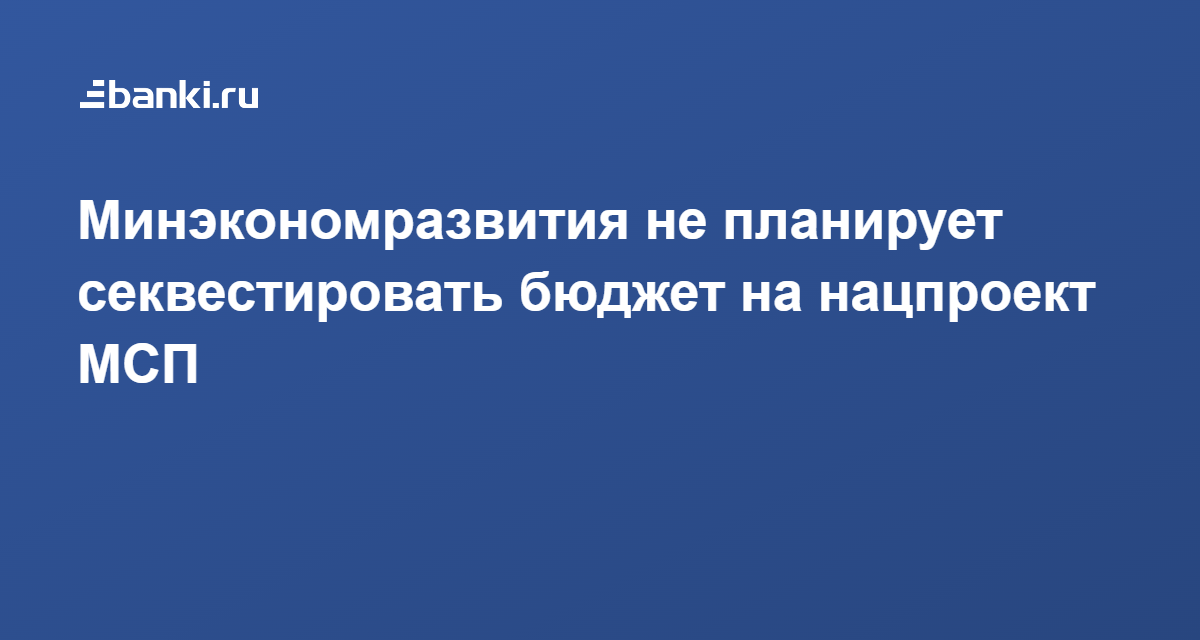 Минэкономразвития не планирует секвестировать бюджет на нацпроект МСП ...