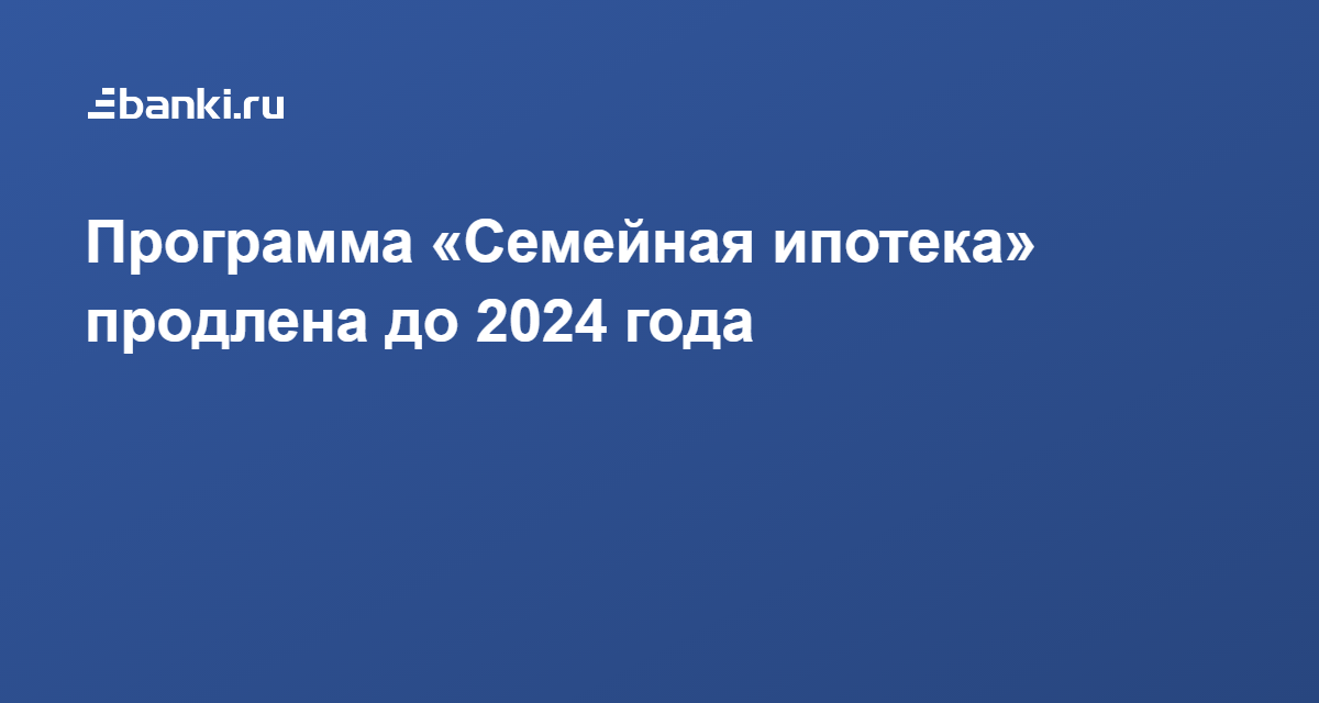 Семейная ипотека 2024 продлена. Семейная ипотека 2024. Семейная ипотека продлена до 2024. Программы ипотеки 2024. Условия семейной ипотеки в 2024 году.