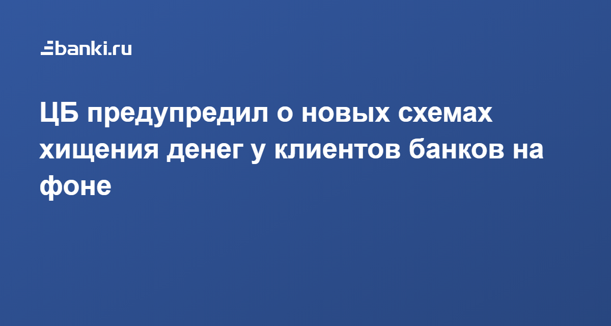 ЦБ предупредил о новых схемах хищения денег у клиентов банков на фоне  пандемии 07.04.2020 | Банки.ру